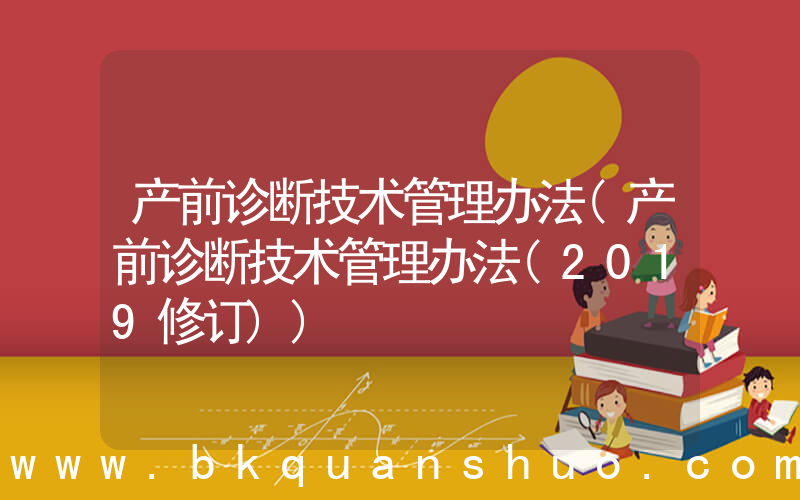 产前诊断技术管理办法(产前诊断技术管理办法(2019修订))