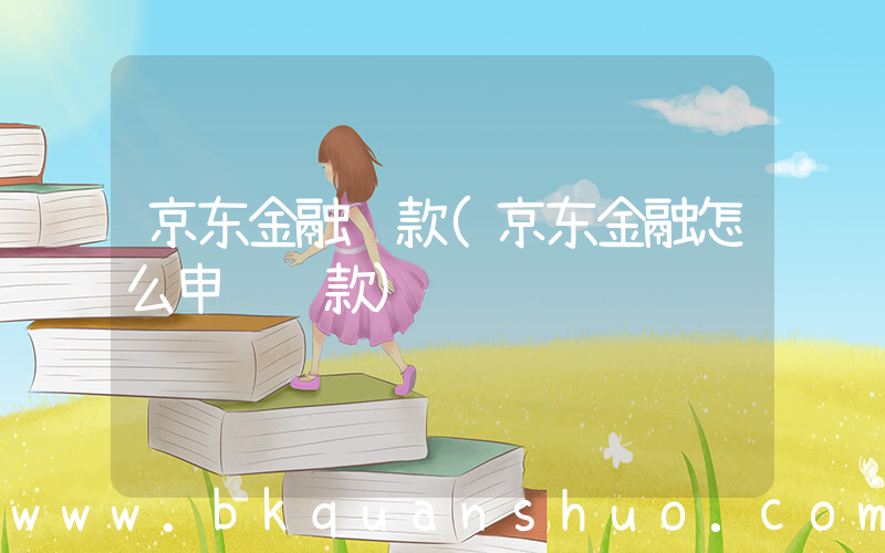 京东金融贷款(京东金融怎么申请贷款)