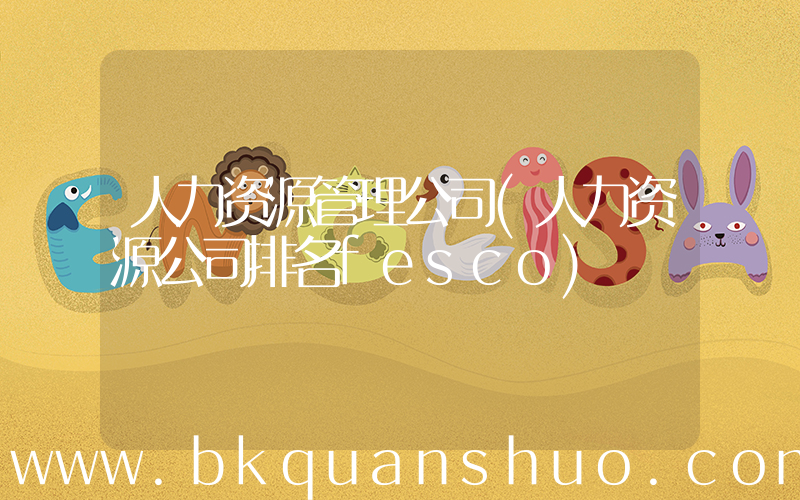 人力资源管理公司(人力资源公司排名fesco)