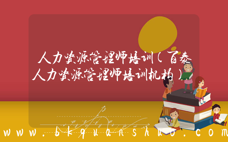 人力资源管理师培训(百泰人力资源管理师培训机构)