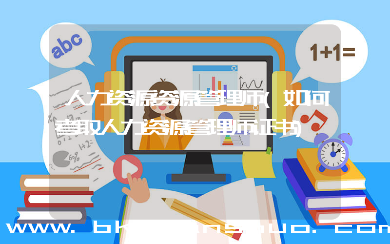 人力资源资源管理师(如何考取人力资源管理师证书)