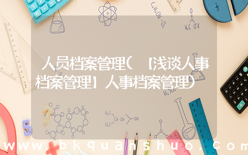人员档案管理(【浅谈人事档案管理】人事档案管理)
