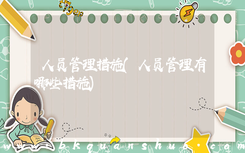 人员管理措施(人员管理有哪些措施)