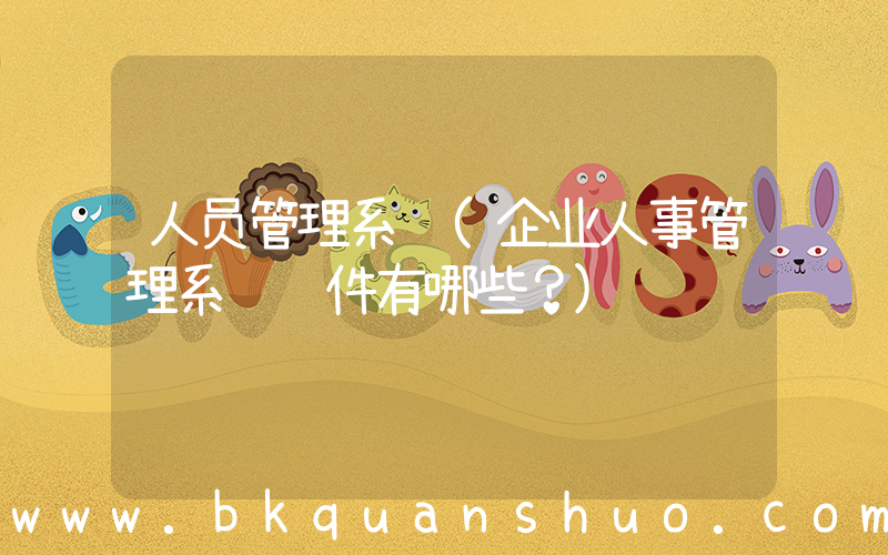 人员管理系统(企业人事管理系统软件有哪些？)