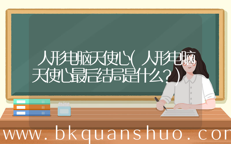 人形电脑天使心(人形电脑天使心最后结局是什么？)