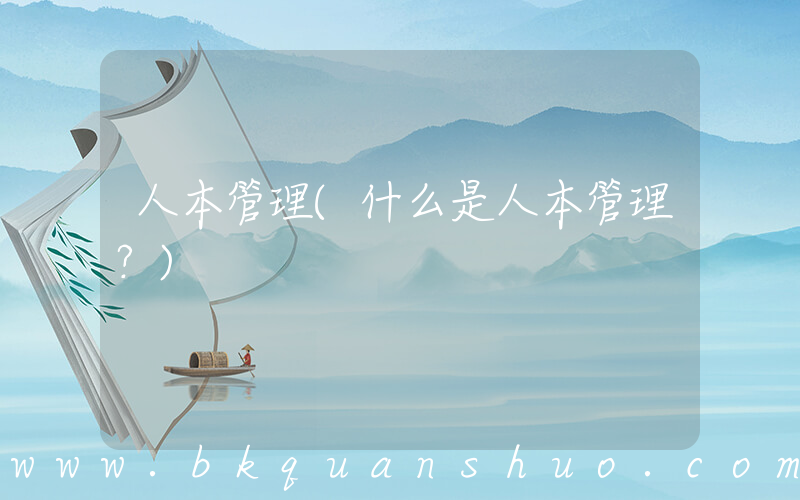 人本管理(什么是人本管理？)