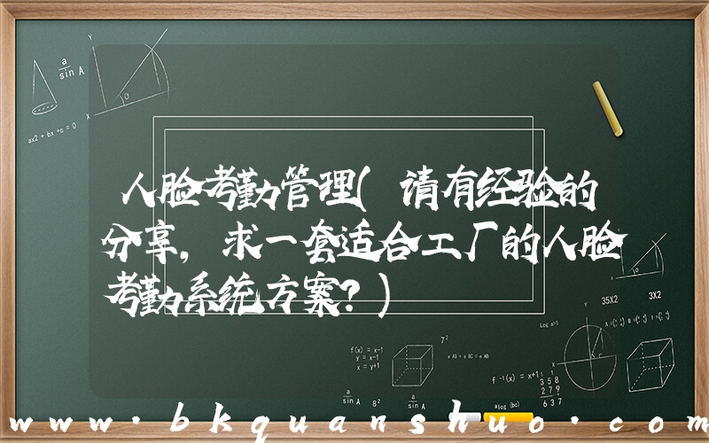 人脸考勤管理(请有经验的分享，求一套适合工厂的人脸考勤系统方案？)