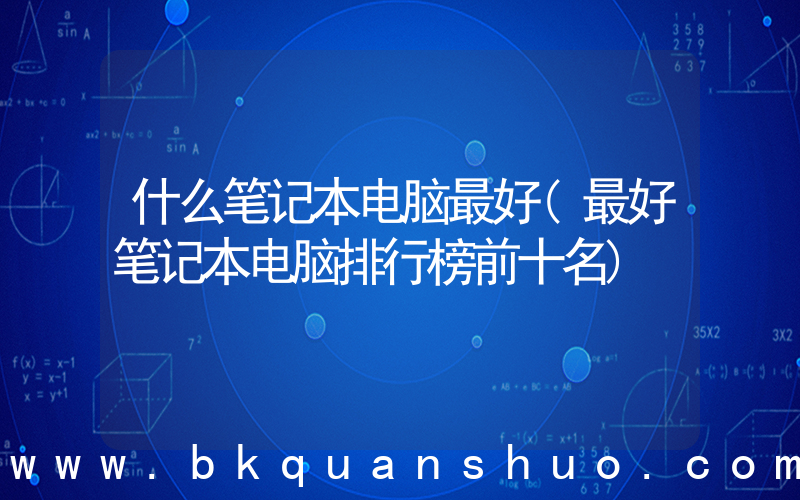 什么笔记本电脑最好(最好笔记本电脑排行榜前十名)