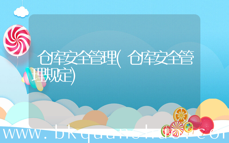仓库安全管理(仓库安全管理规定)