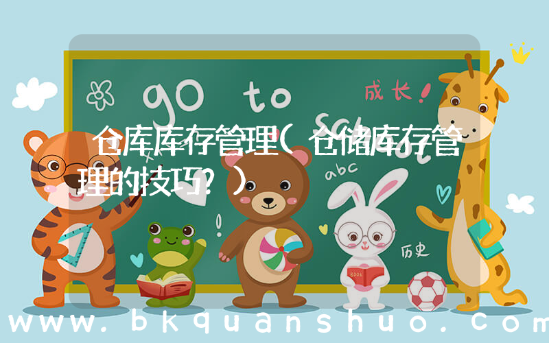 仓库库存管理(仓储库存管理的技巧？)