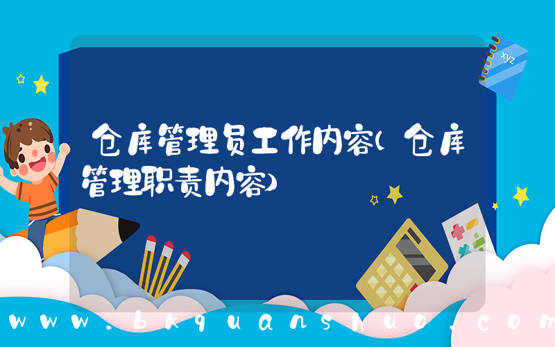 仓库管理员工作内容(仓库管理职责内容)