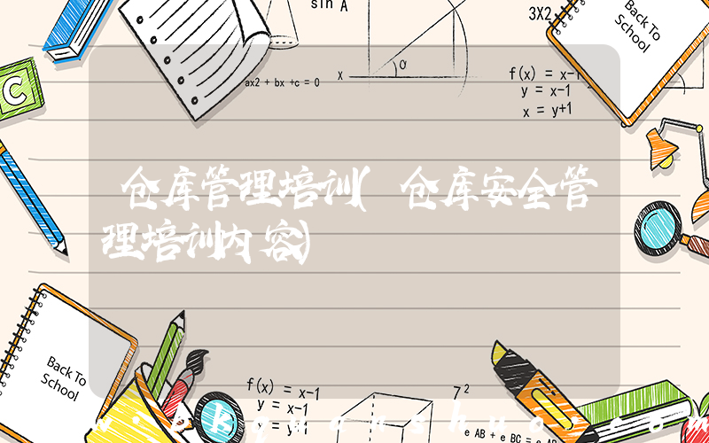 仓库管理培训(仓库安全管理培训内容)