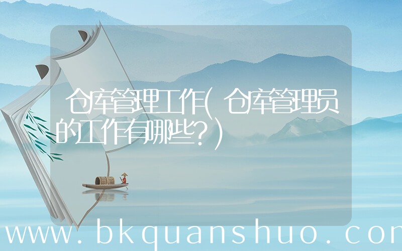 仓库管理工作(仓库管理员的工作有哪些？)