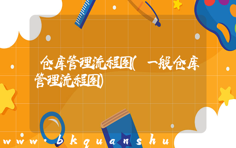 仓库管理流程图(一般仓库管理流程图)