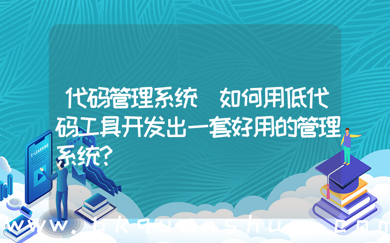 代码管理系统(如何用低代码工具开发出一套好用的管理系统？)