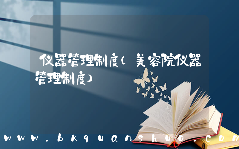 仪器管理制度(美容院仪器管理制度)