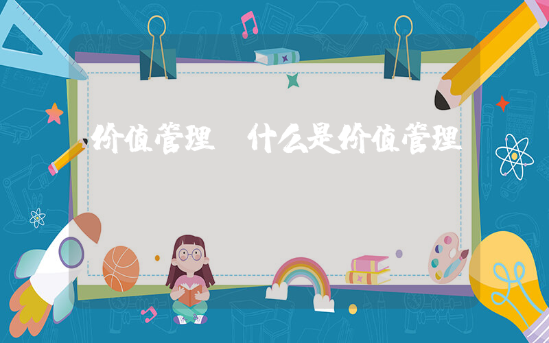 价值管理(什么是价值管理)