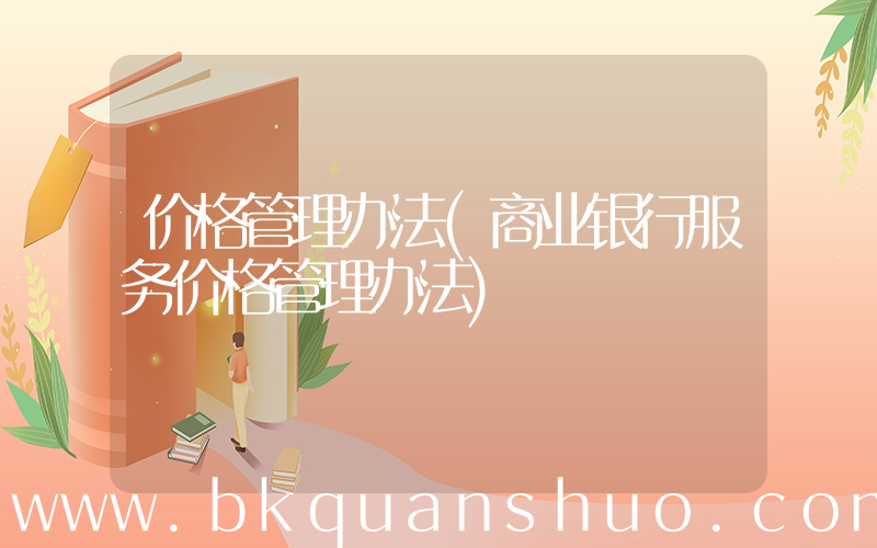 价格管理办法(商业银行服务价格管理办法)