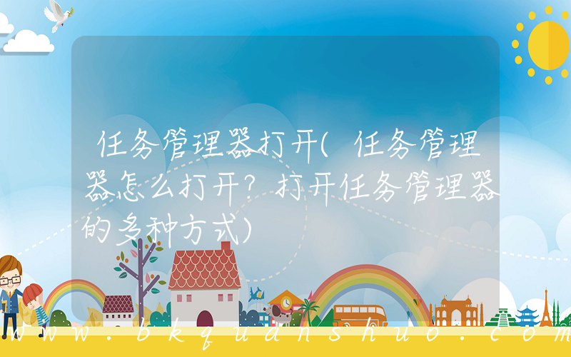 任务管理器打开(任务管理器怎么打开？打开任务管理器的多种方式)