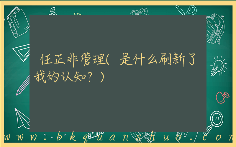 任正非管理(是什么刷新了我的认知？)