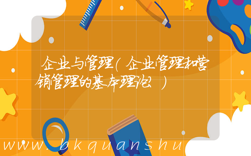 企业与管理(企业管理和营销管理的基本理论？)