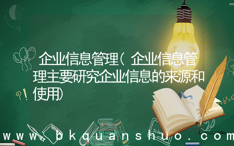 企业信息管理(企业信息管理主要研究企业信息的来源和使用)
