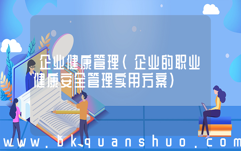 企业健康管理(企业的职业健康安全管理实用方案)