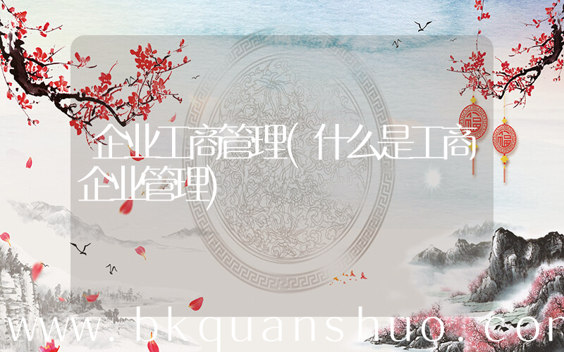 企业工商管理(什么是工商企业管理)