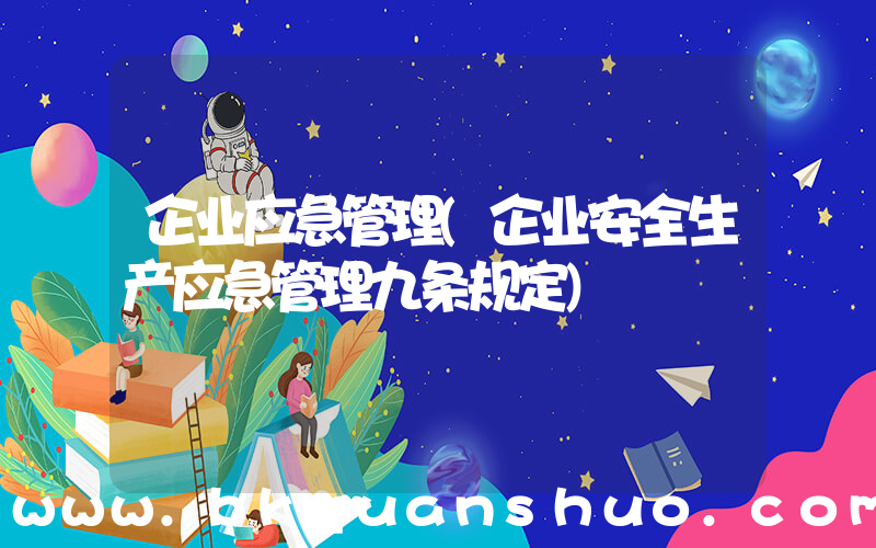 企业应急管理(企业安全生产应急管理九条规定)