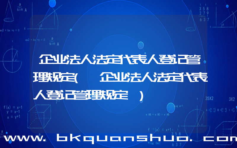 企业法人法定代表人登记管理规定(《企业法人法定代表人登记管理规定》)