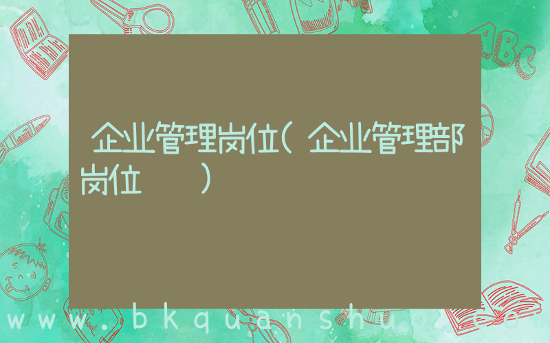 企业管理岗位(企业管理部岗位职责)