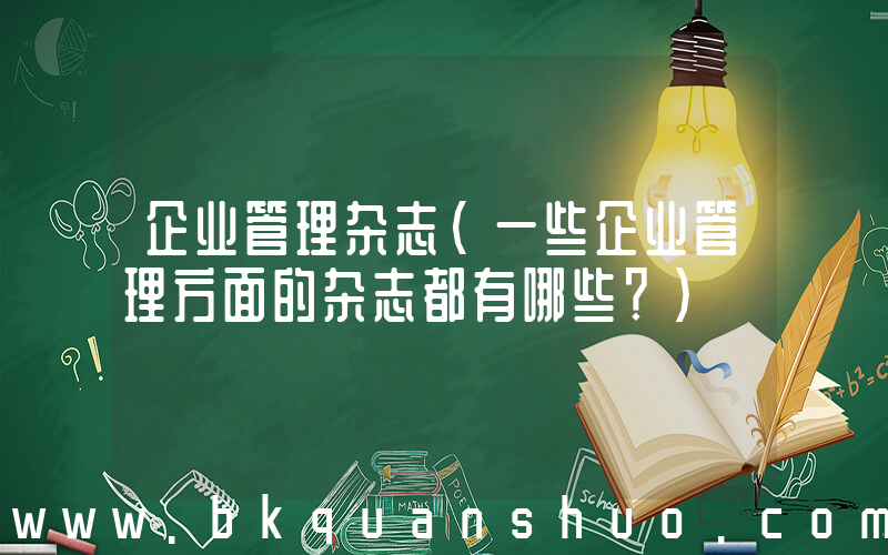 企业管理杂志(一些企业管理方面的杂志都有哪些？)