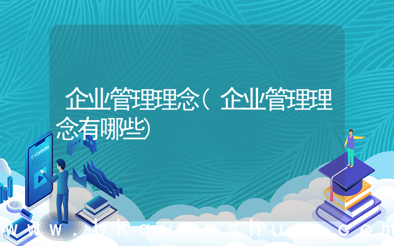 企业管理理念(企业管理理念有哪些)