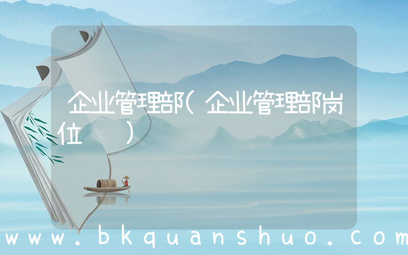企业管理部(企业管理部岗位职责)