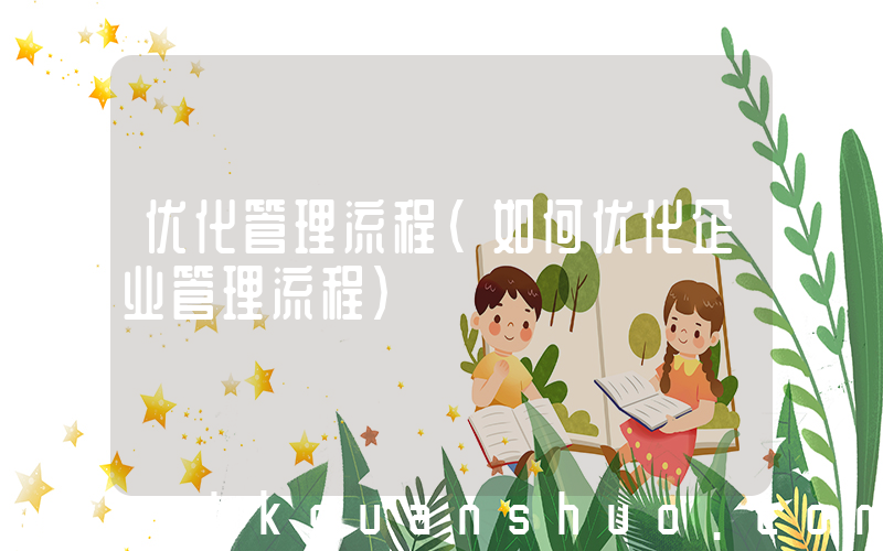 优化管理流程(如何优化企业管理流程)