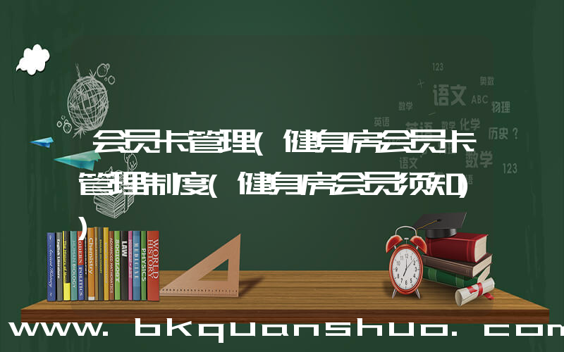 会员卡管理(健身房会员卡管理制度(健身房会员须知))
