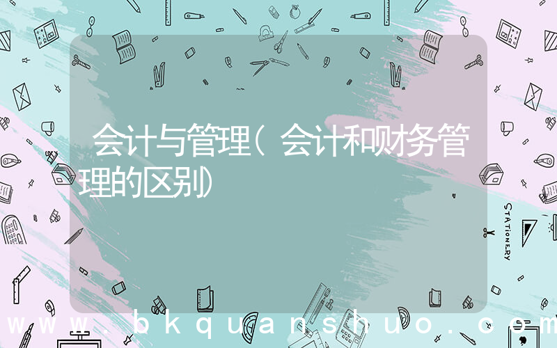 会计与管理(会计和财务管理的区别)