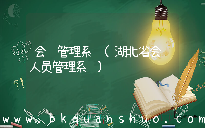 会计管理系统(湖北省会计人员管理系统)