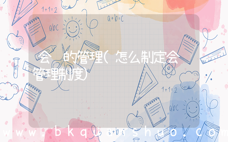 会议的管理(怎么制定会议管理制度)
