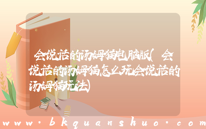 会说话的汤姆猫电脑版(会说话的汤姆猫怎么玩会说话的汤姆猫玩法)