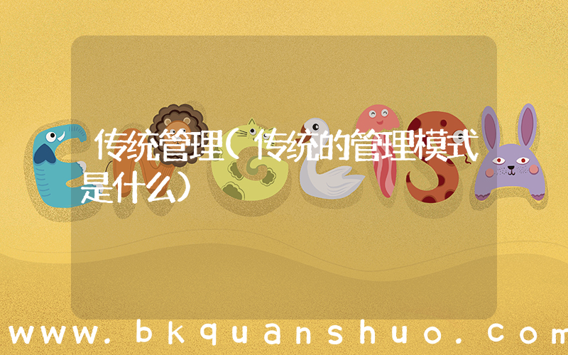 传统管理(传统的管理模式是什么)