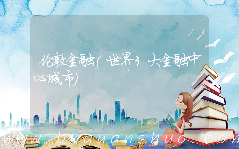 伦敦金融(世界3大金融中心城市)