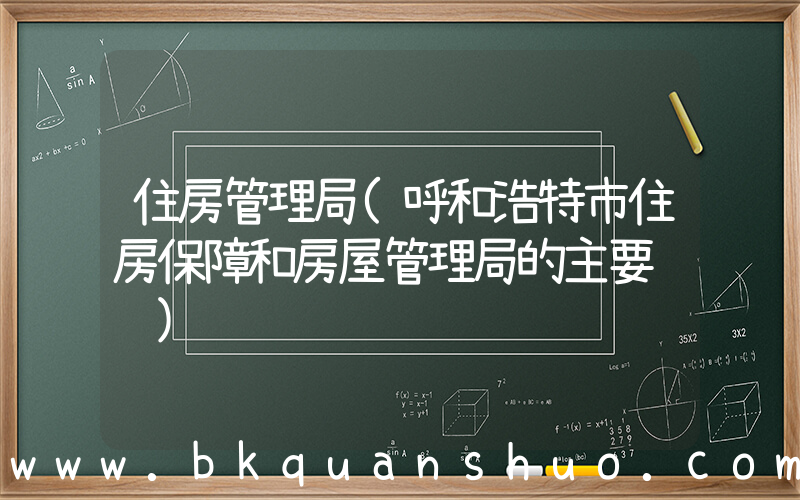 住房管理局(呼和浩特市住房保障和房屋管理局的主要职责)