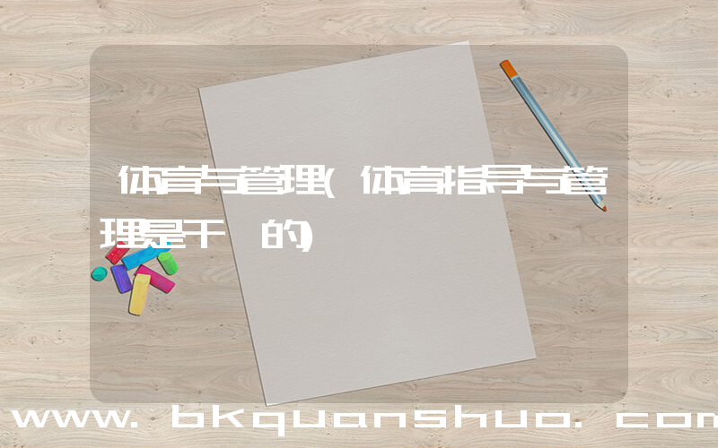 体育与管理(体育指导与管理是干嘛的)