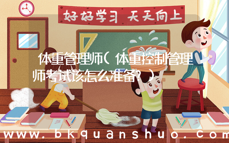 体重管理师(体重控制管理师考试该怎么准备？)