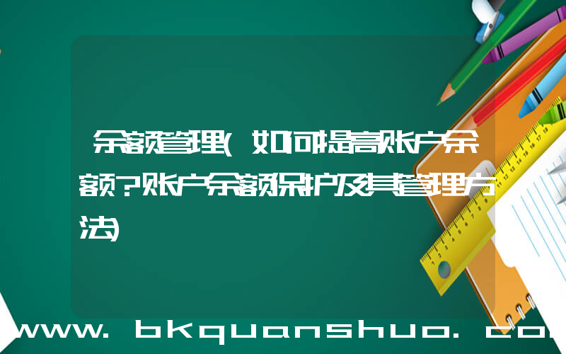 余额管理(如何提高账户余额？账户余额保护及其管理方法)