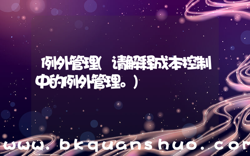 例外管理(请解释成本控制中的例外管理。)