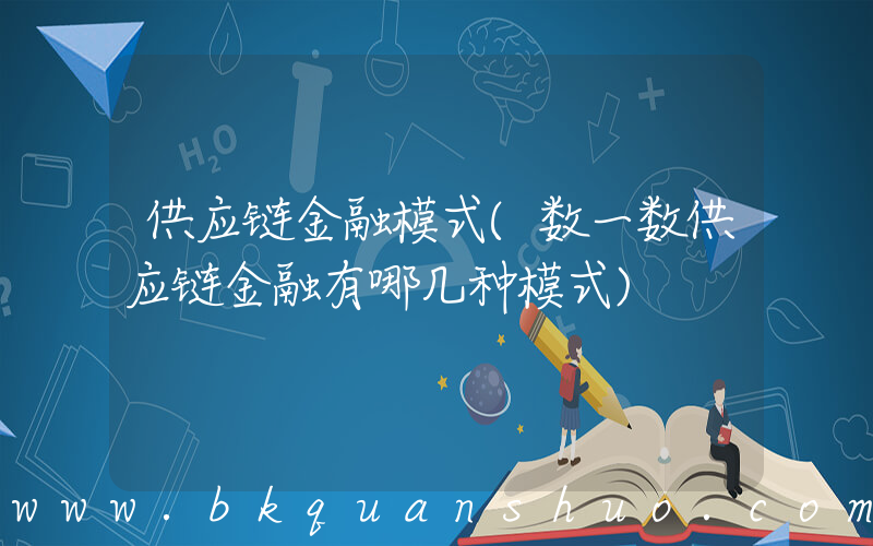 供应链金融模式(数一数供应链金融有哪几种模式)