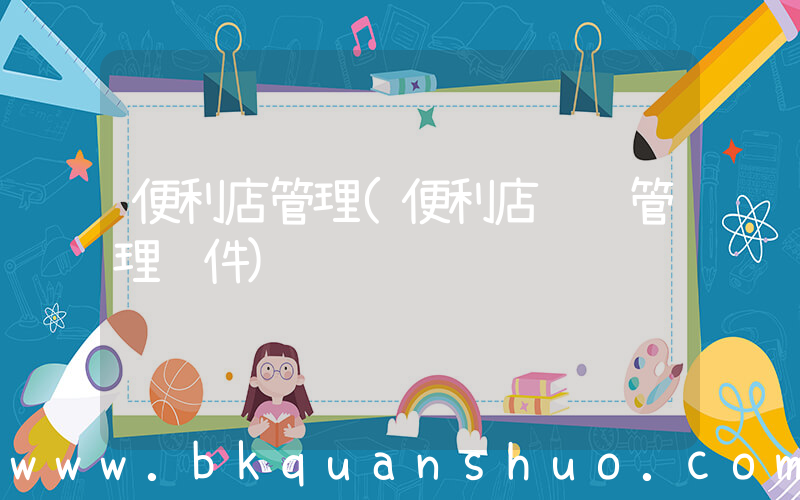 便利店管理(便利店连锁管理软件)