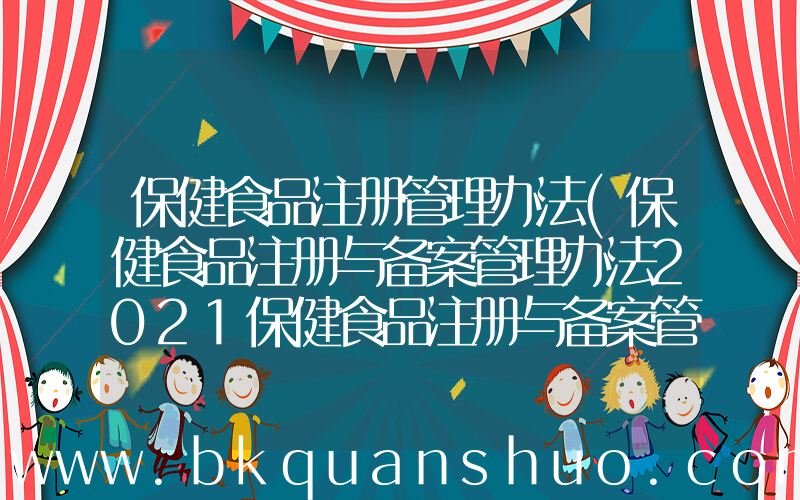 保健食品注册管理办法(保健食品注册与备案管理办法2021保健食品注册与备案管理办法)